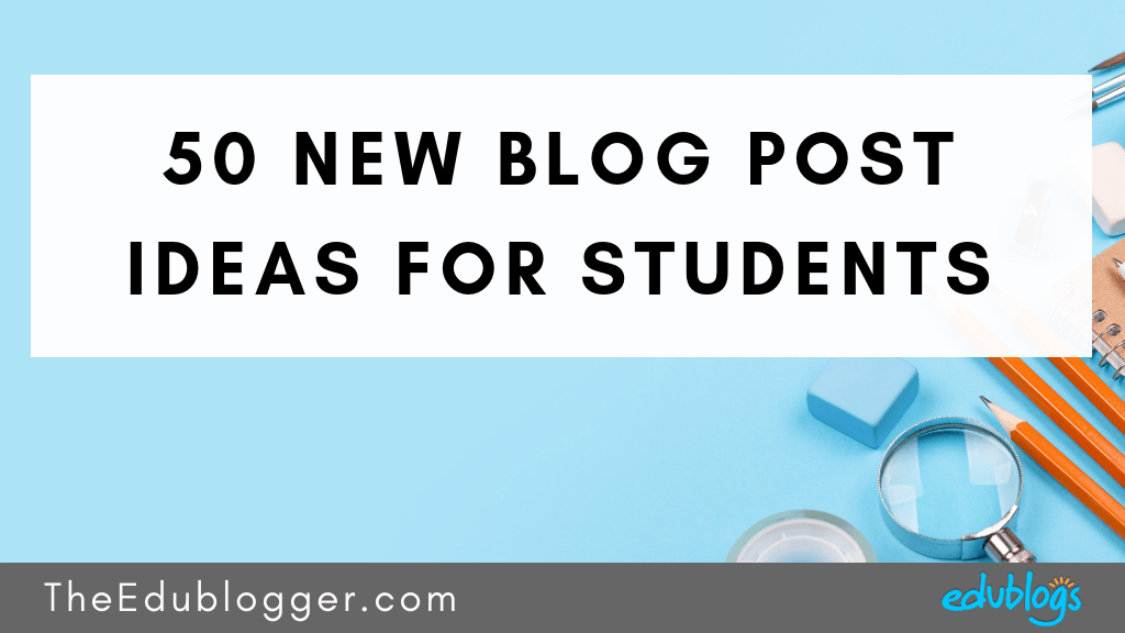 50 New Blog Post Ideas For Students The Edublogger
