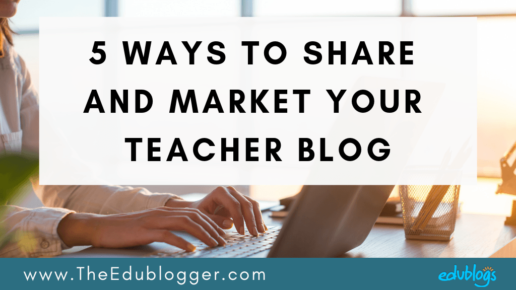 5 Ways To Share And Market Your Teacher Blog The Edublogger