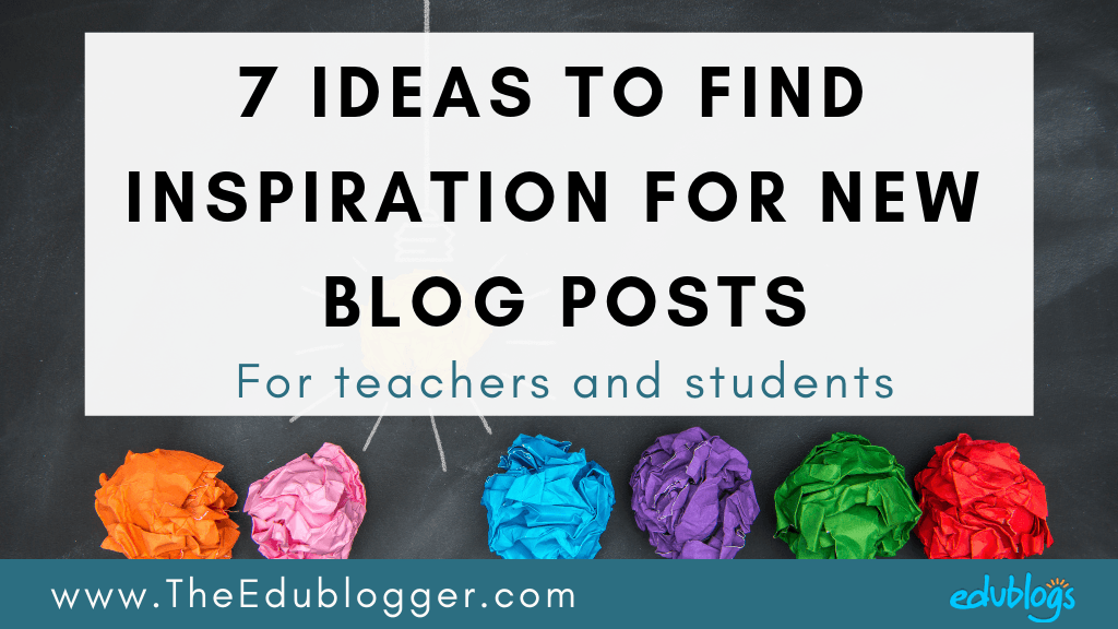 7 ideas to find inspiration for new blog posts for teachers and students | The Edublogger